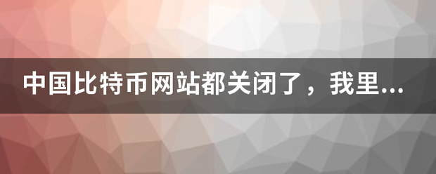 中国比特币网站都关闭了，我里面的币还没有提出来怎么办?之前交易的那个网站打不开了？