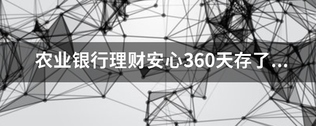 农业银行理财安心360天存了一年二十万，安全吗？一年到期会不会利息没有，本金全亏了，风险大吗？