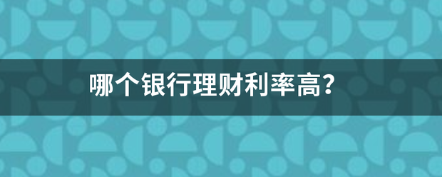哪个银行理财利率高？