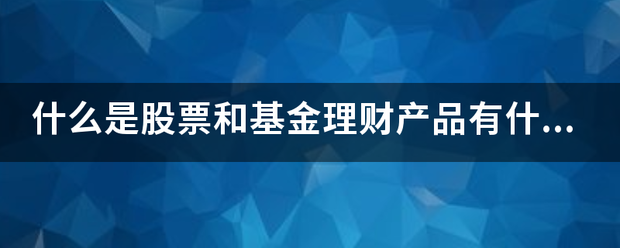 什么是股票和基金理财产品有什么区别